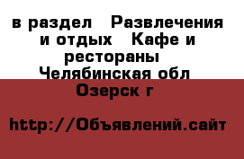  в раздел : Развлечения и отдых » Кафе и рестораны . Челябинская обл.,Озерск г.